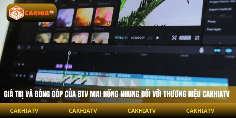 Giá trị và đóng góp của BTV Mai Hồng Nhung đối với thương hiệu Cakhiatv