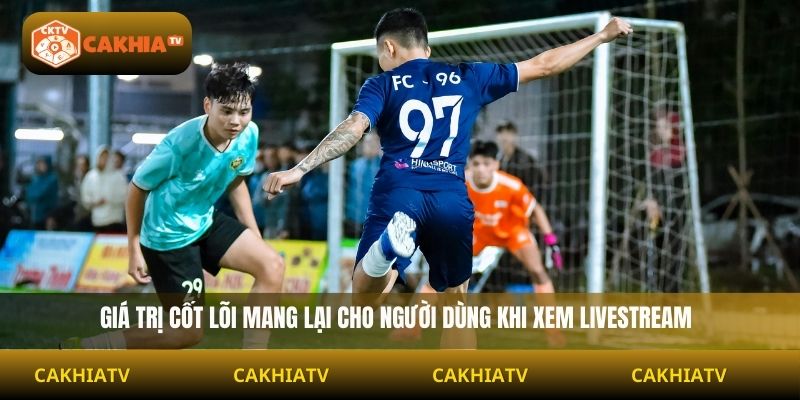 Giá trị cốt lõi mang lại cho người dùng khi xem livestream