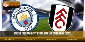 Soi Kèo Man City vs Fulham 2H30 12/02